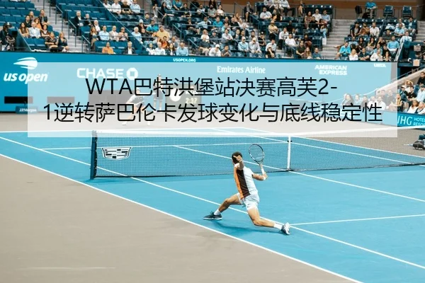 WTA巴特洪堡站决赛高芙2-1逆转萨巴伦卡发球变化与底线稳定性